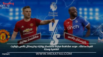 اضبط ساعتك.. موعد مشاهدة مباراة مانشستر يونايتد وكريستال بالاس بتوقيت القاهرة ومكة